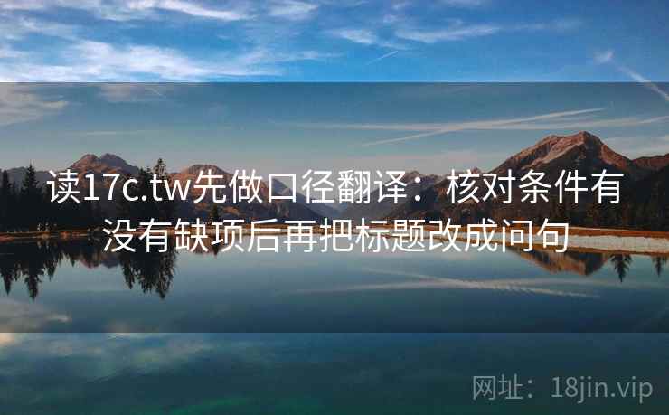 读17c.tw先做口径翻译：核对条件有没有缺项后再把标题改成问句