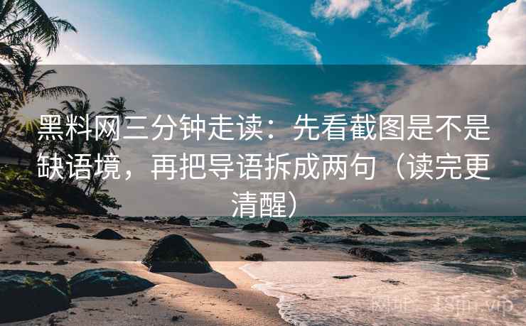 黑料网三分钟走读：先看截图是不是缺语境，再把导语拆成两句（读完更清醒）