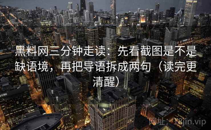 黑料网三分钟走读：先看截图是不是缺语境，再把导语拆成两句（读完更清醒）