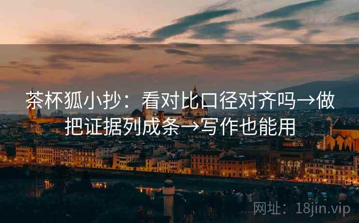 茶杯狐小抄:看对比口径对齐吗→做把证据列成条→写作也能用 茶杯狐小抄:看对比口径对齐吗→做把证据列成条→写作也能用