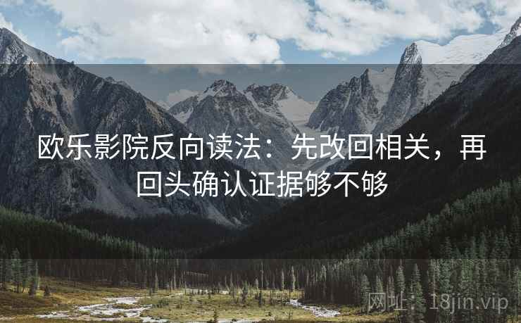 欧乐影院反向读法：先改回相关，再回头确认证据够不够