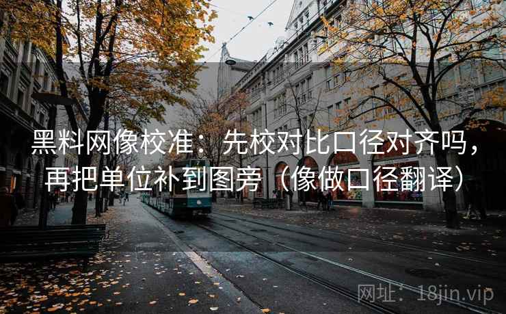 黑料网像校准：先校对比口径对齐吗，再把单位补到图旁（像做口径翻译）