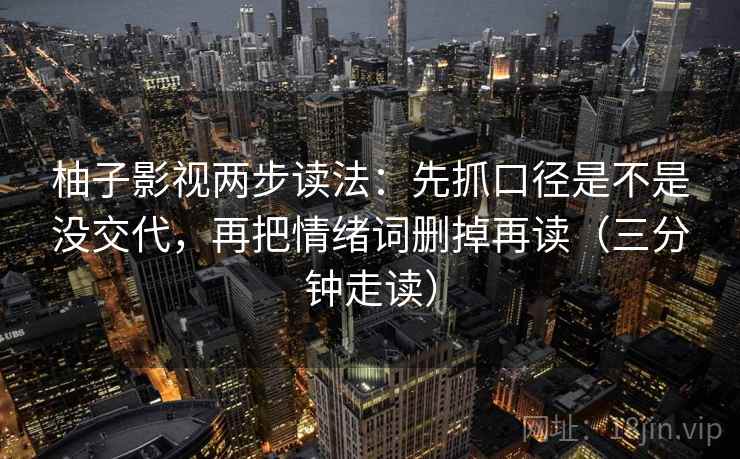 柚子影视两步读法：先抓口径是不是没交代，再把情绪词删掉再读（三分钟走读）