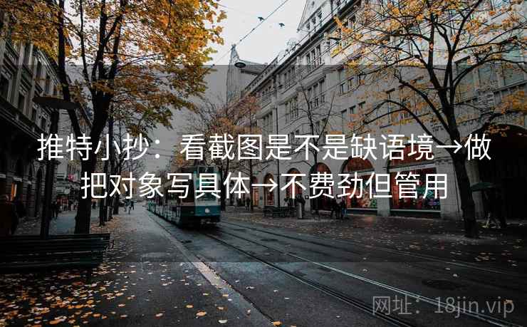 推特小抄：看截图是不是缺语境→做把对象写具体→不费劲但管用