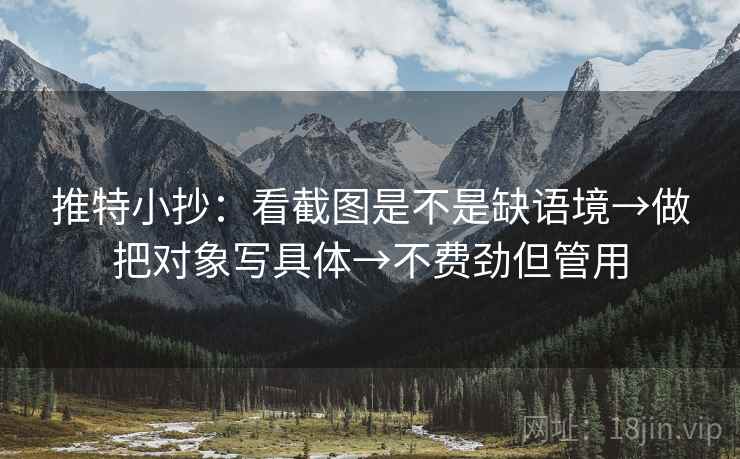 推特小抄：看截图是不是缺语境→做把对象写具体→不费劲但管用