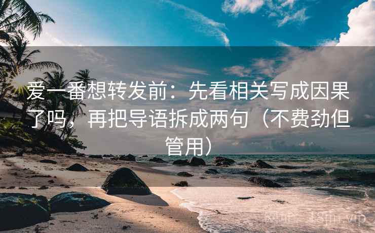 爱一番想转发前：先看相关写成因果了吗，再把导语拆成两句（不费劲但管用）
