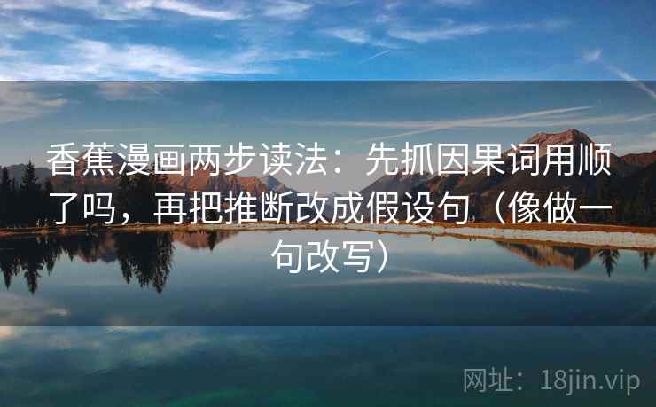 香蕉漫画两步读法：先抓因果词用顺了吗，再把推断改成假设句（像做一句改写）