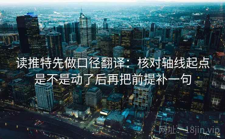读推特先做口径翻译：核对轴线起点是不是动了后再把前提补一句