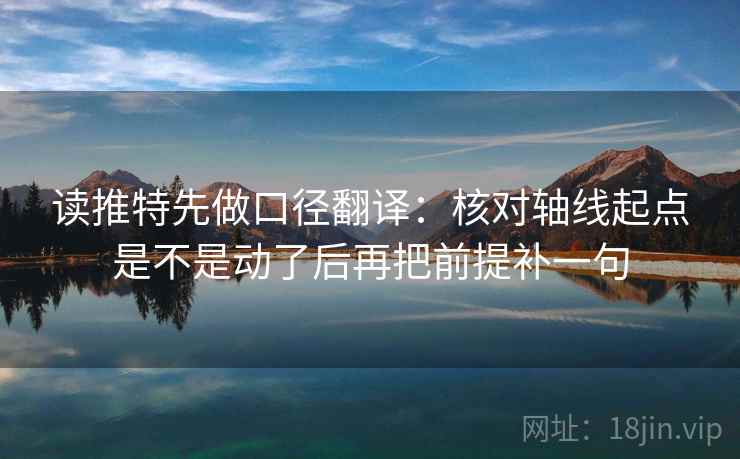 读推特先做口径翻译：核对轴线起点是不是动了后再把前提补一句