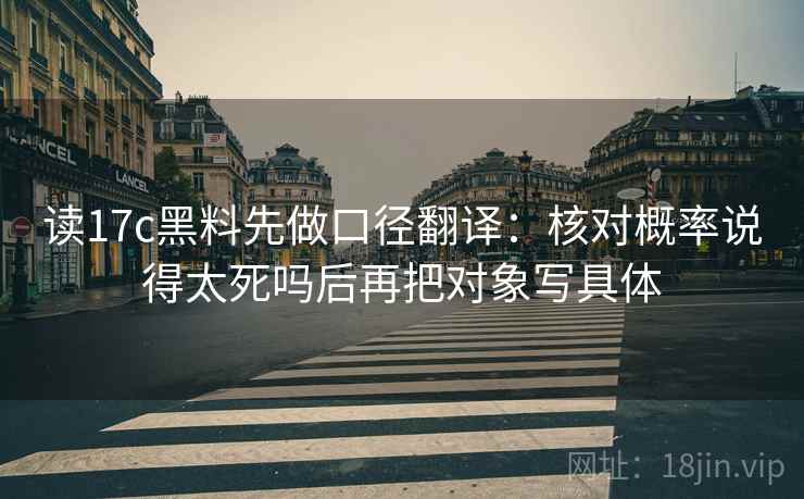 读17c黑料先做口径翻译：核对概率说得太死吗后再把对象写具体