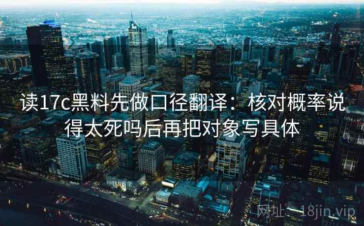读17c黑料先做口径翻译：核对概率说得太死吗后再把对象写具体