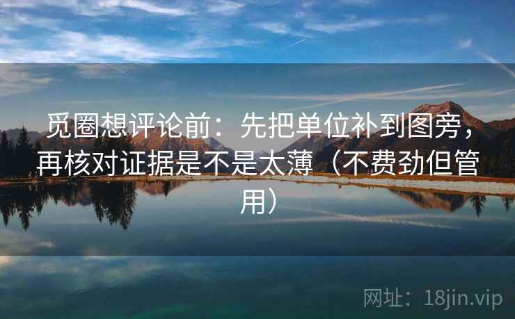 觅圈想评论前：先把单位补到图旁，再核对证据是不是太薄（不费劲但管用）