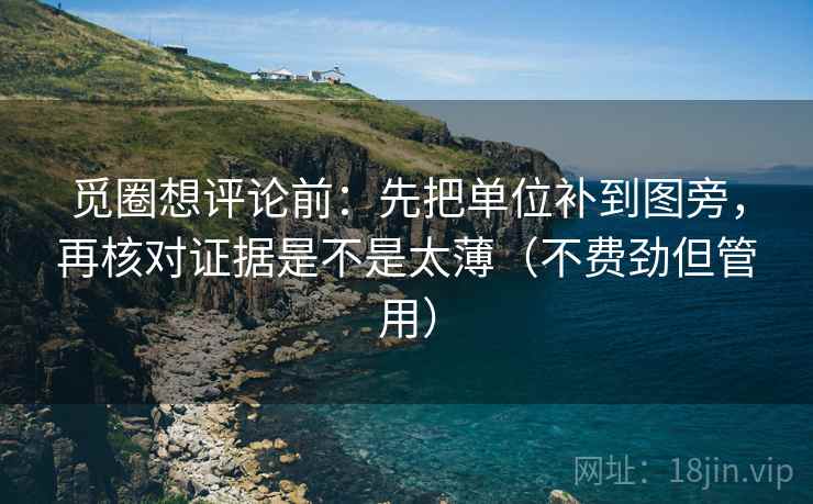 觅圈想评论前：先把单位补到图旁，再核对证据是不是太薄（不费劲但管用）
