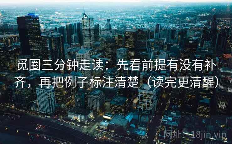 觅圈三分钟走读：先看前提有没有补齐，再把例子标注清楚（读完更清醒）