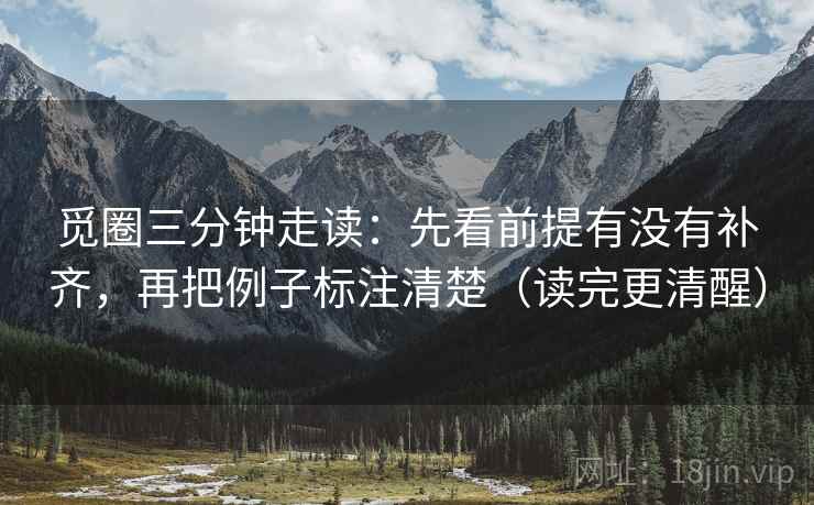 觅圈三分钟走读：先看前提有没有补齐，再把例子标注清楚（读完更清醒）