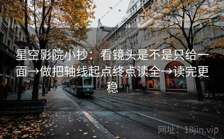 星空影院小抄：看镜头是不是只给一面→做把轴线起点终点读全→读完更稳