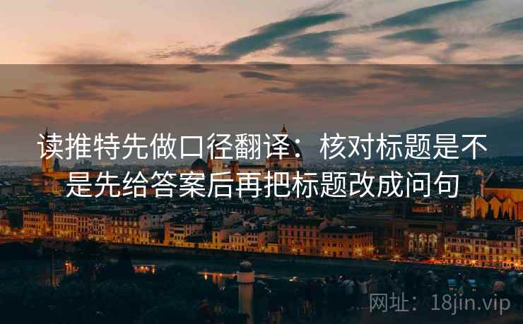 读推特先做口径翻译：核对标题是不是先给答案后再把标题改成问句