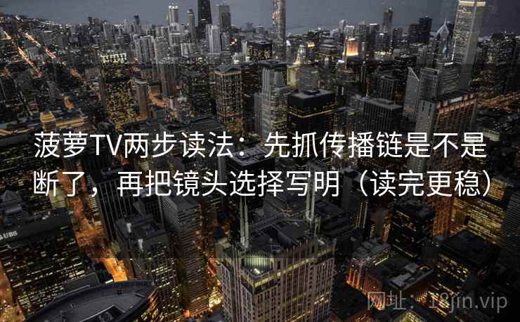 菠萝TV两步读法：先抓传播链是不是断了，再把镜头选择写明（读完更稳）