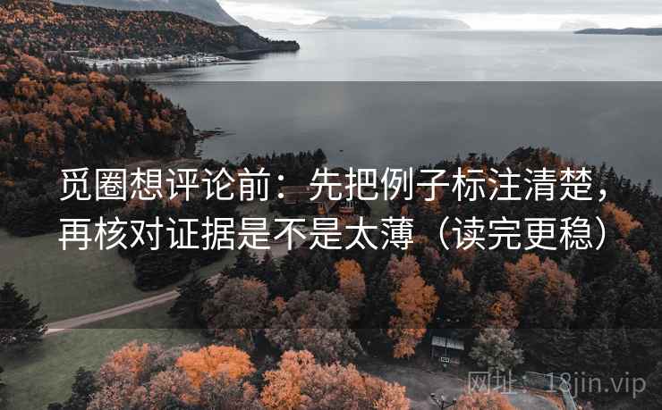 觅圈想评论前：先把例子标注清楚，再核对证据是不是太薄（读完更稳）