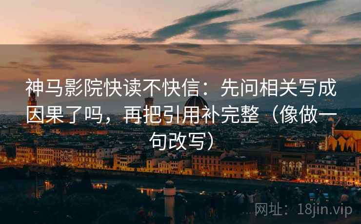 神马影院快读不快信：先问相关写成因果了吗，再把引用补完整（像做一句改写）