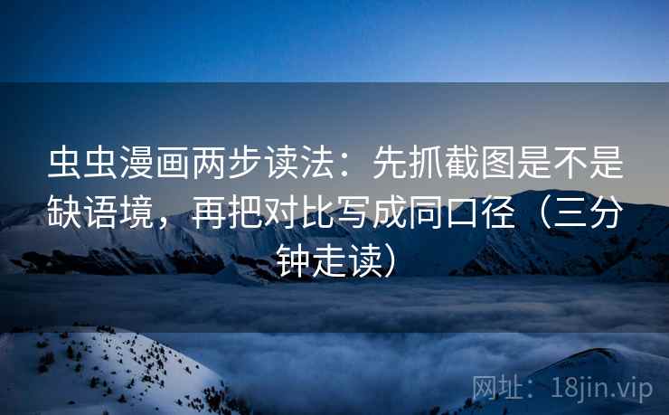 虫虫漫画两步读法：先抓截图是不是缺语境，再把对比写成同口径（三分钟走读）