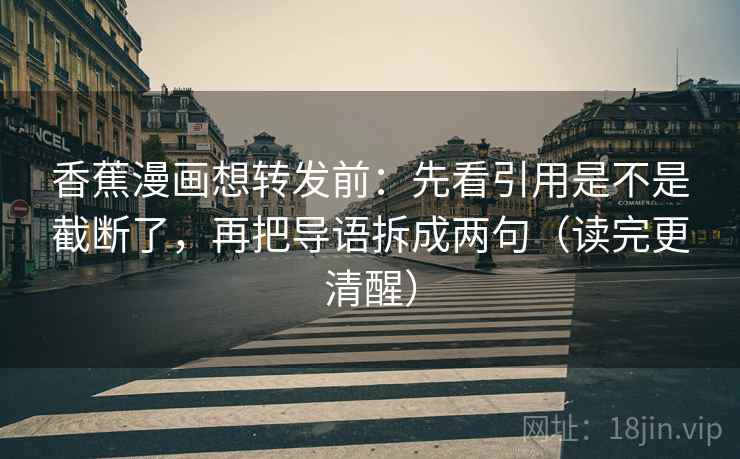 香蕉漫画想转发前：先看引用是不是截断了，再把导语拆成两句（读完更清醒）