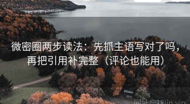 微密圈两步读法：先抓主语写对了吗，再把引用补完整（评论也能用）