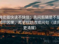 微密圈快读不快信：先问剪辑是不是暗示因果，再把标题改成问句（读完更清醒）
