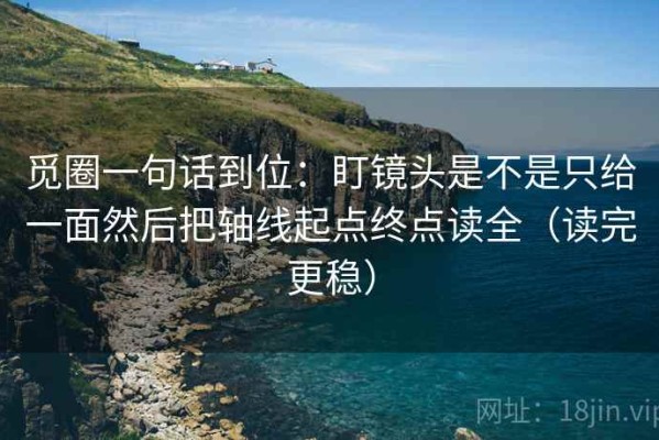 觅圈一句话到位：盯镜头是不是只给一面然后把轴线起点终点读全（读完更稳）