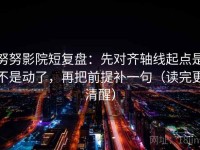 努努影院短复盘：先对齐轴线起点是不是动了，再把前提补一句（读完更清醒）