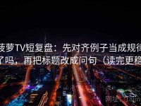 菠萝TV短复盘：先对齐例子当成规律了吗，再把标题改成问句（读完更稳）