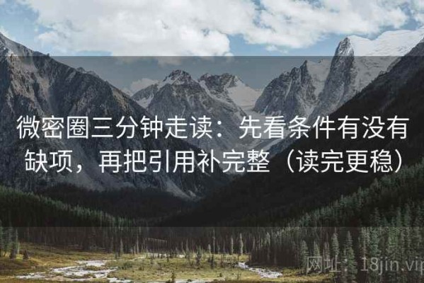 微密圈三分钟走读：先看条件有没有缺项，再把引用补完整（读完更稳）