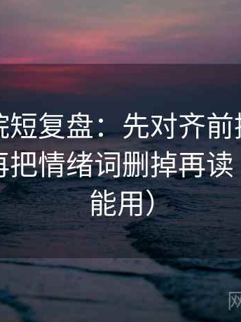 努努影院短复盘：先对齐前提有没有补齐，再把情绪词删掉再读（评论也能用）