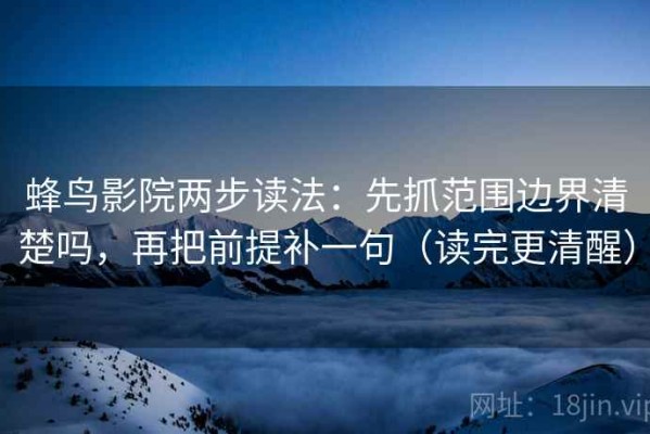 蜂鸟影院两步读法：先抓范围边界清楚吗，再把前提补一句（读完更清醒）
