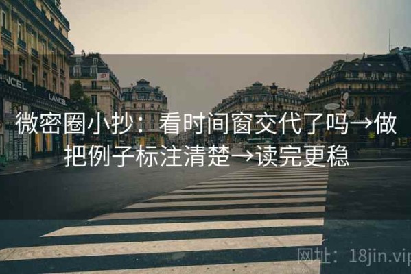 微密圈小抄：看时间窗交代了吗→做把例子标注清楚→读完更稳