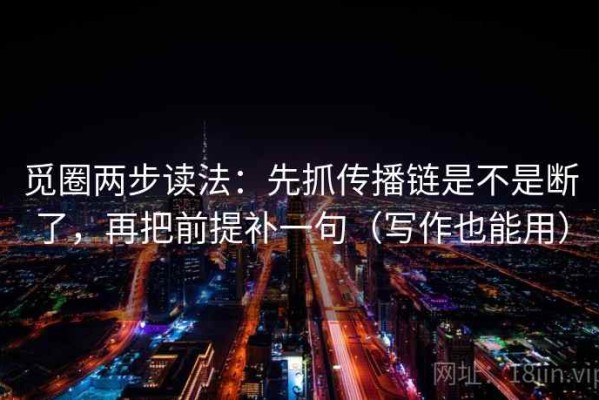 觅圈两步读法：先抓传播链是不是断了，再把前提补一句（写作也能用）