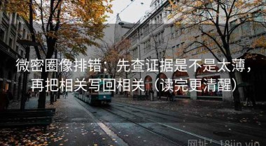 微密圈像排错：先查证据是不是太薄，再把相关写回相关（读完更清醒）