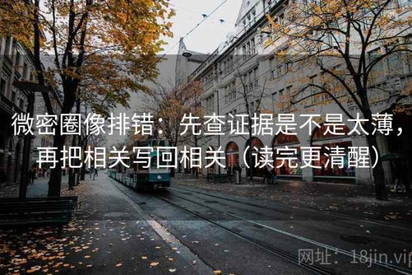 微密圈像排错：先查证据是不是太薄，再把相关写回相关（读完更清醒）