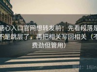 糖心入口官网想转发前：先看段落是不是跳层了，再把相关写回相关（不费劲但管用）