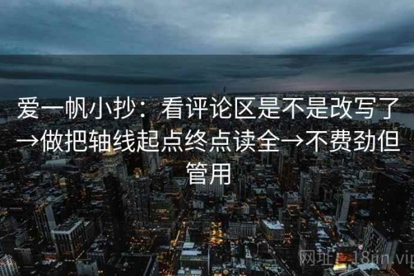 爱一帆小抄：看评论区是不是改写了→做把轴线起点终点读全→不费劲但管用