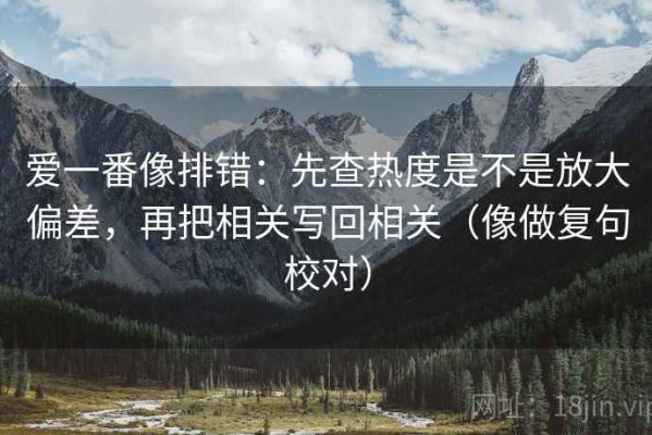爱一番像排错：先查热度是不是放大偏差，再把相关写回相关（像做复句校对）