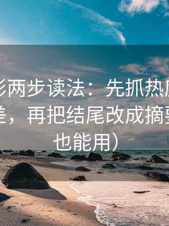 神马电影两步读法：先抓热度是不是放大偏差，再把结尾改成摘要（评论也能用）
