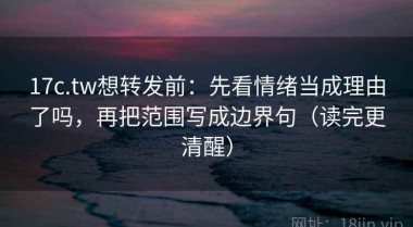 17c.tw想转发前：先看情绪当成理由了吗，再把范围写成边界句（读完更清醒）