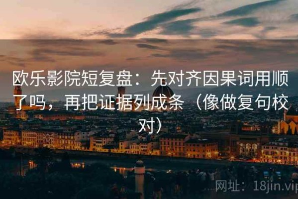 欧乐影院短复盘：先对齐因果词用顺了吗，再把证据列成条（像做复句校对）