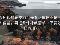 茶杯狐想转发前：先看热度是不是放大偏差，再把条件补成清单（不费劲但管用）