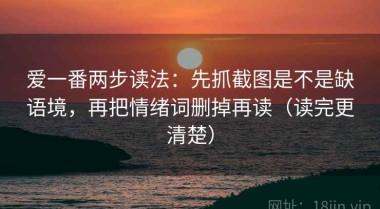 爱一番两步读法：先抓截图是不是缺语境，再把情绪词删掉再读（读完更清楚）