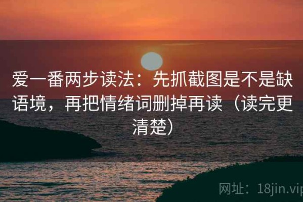 爱一番两步读法：先抓截图是不是缺语境，再把情绪词删掉再读（读完更清楚）