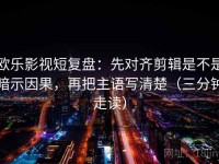 欧乐影视短复盘：先对齐剪辑是不是暗示因果，再把主语写清楚（三分钟走读）