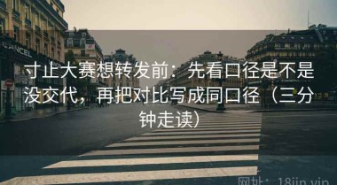 寸止大赛想转发前：先看口径是不是没交代，再把对比写成同口径（三分钟走读）