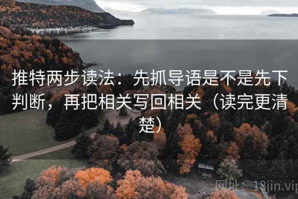 推特两步读法：先抓导语是不是先下判断，再把相关写回相关（读完更清楚）